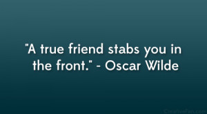 true friend stabs you in the front.” – Oscar Wilde