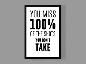 You miss 100% of the shots you don't take - Wayne Gretzky / Quote ...