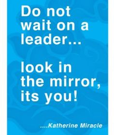 Inspirational Quotes: Do not wait on a leader... look in the mirror ...