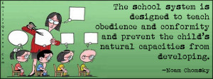 The school system is designed to teach obedience and conformity and ...