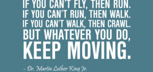 If you can’t fly, then run – Martin Luther King Jr.