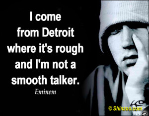 come from Detroit where it’s rough and I’m not a smooth talker ...