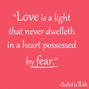Love is a light that never dwelleth in a heart possessed by fear ...