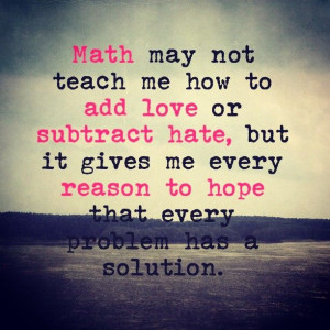 may not teach me how to add love or subtract hate, but it gives me ...