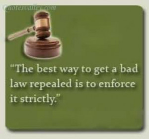 The Best Way To Get A Bad Law Repealed Is To Enforce Is Strictly