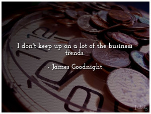 don't keep up on a lot of the business trends.