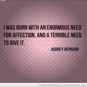 was born with an enormous need for affection, and a terrible need to ...