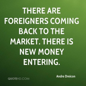 ... are foreigners coming back to the market. There is new money entering
