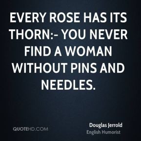 Douglas Jerrold - Every rose has its thorn:- you never find a woman ...