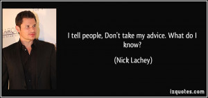 tell people, Don't take my advice. What do I know? - Nick Lachey