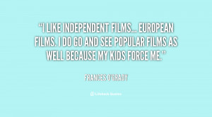 independent films... European films. I do go and see popular films ...