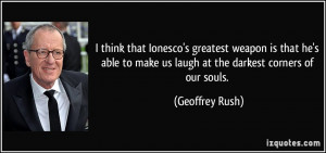 ... to make us laugh at the darkest corners of our souls. - Geoffrey Rush