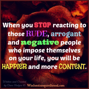 Ignore those rude, arrogant and negative people.