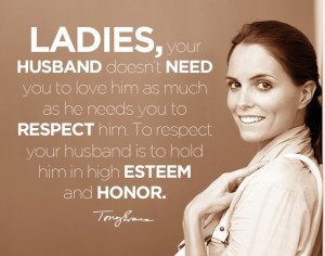 him as much as he needs you to respect him. To respect your husband ...