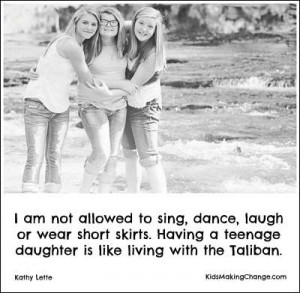 ... skirts. Having a teenage daughter is like living with the Taliban