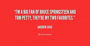big fan of Bruce Springsteen and Tom Petty, they're my two ...