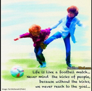 Life is like a football match… Never mind the kicks of people ...
