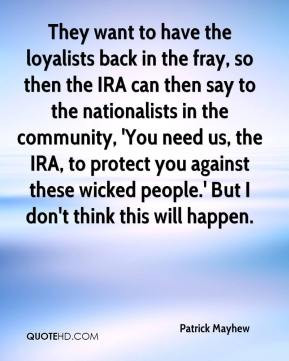 Patrick Mayhew - They want to have the loyalists back in the fray, so ...