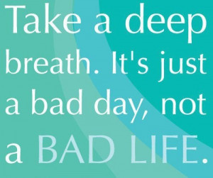 take a deep breath. it's just a bad day, not a bad life. (500×419)