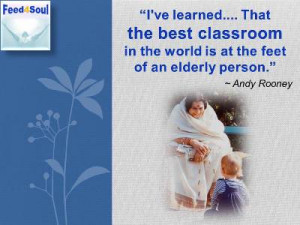 ... the best classroom in the world is at the feet of an elderly person