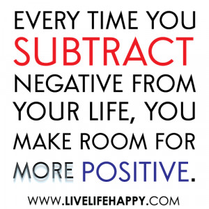 ... Negative from Your Life,You Make Room For More Positive ~ Life Quote