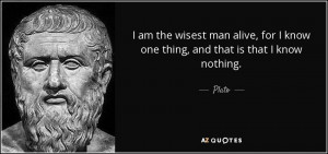... alive, for I know one thing, and that is that I know nothing. - Plato