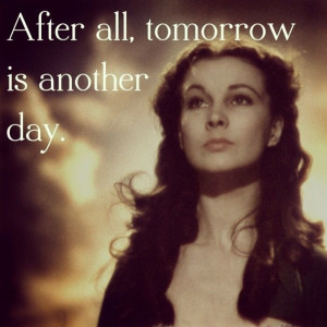 Tomorrow is another day quote .. Gone with the Wind