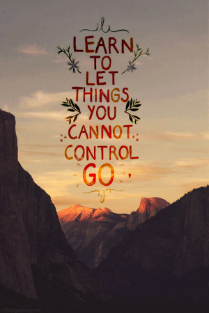 Learn to let things you cannot control go