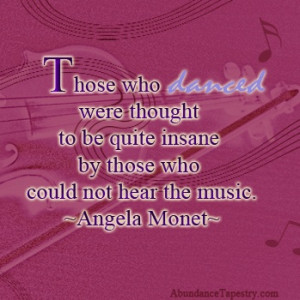 ... be quite insane by those who could not hear the music. - Angela Monet