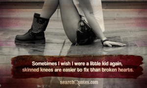 ... little kid again, skinned knees are easier to fix than broken hearts