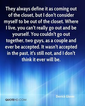 out of the closet, but I don't consider myself to be out of the closet ...