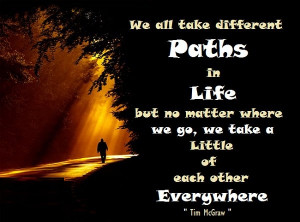 We all take different Paths in Life, but no matter where We go, We ...