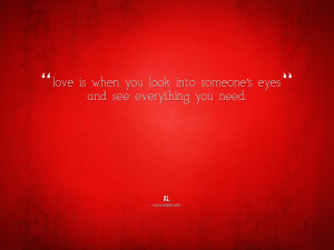 Love is when you look into someones eyes and see everything you need