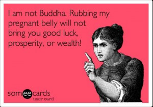 Funny Baby Ecard: I am not Buddha. Rubbing my pregnant belly will not ...