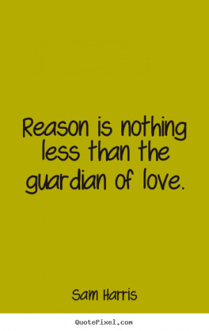 ... quote about love - Reason is nothing less than the guardian of love
