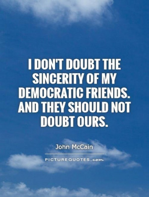 don't doubt the sincerity of my Democratic friends. And they should ...