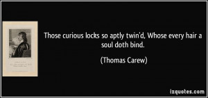... so aptly twin'd, Whose every hair a soul doth bind. - Thomas Carew