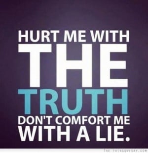 Hurt me with the truth don't comfort me with a lie