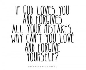 If god loves you and forgives all your mistakes, why can't you love ...