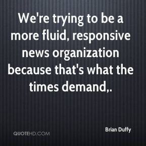 We're trying to be a more fluid, responsive news organization because ...
