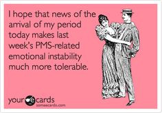 hope that news of the arrival of my period today makes last week's ...