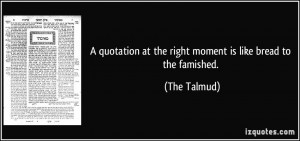 ... at the right moment is like bread to the famished. - The Talmud