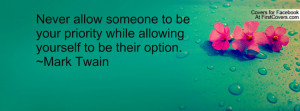 Never allow someone to be your priority while allowing yourself to be ...