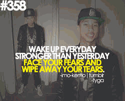 Wake up stronger than yesterday face your fears and wipe your tears...