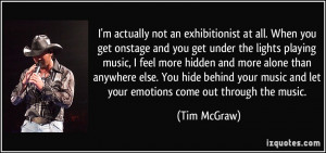 actually not an exhibitionist at all. When you get onstage and you ...