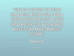 Our job is to represent the truth of human nature, whether you're ...