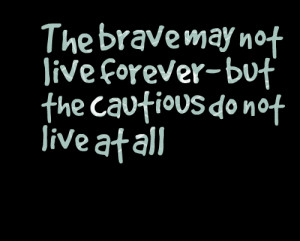 Quotes Picture: the brave may not live forever but the cautious do not ...
