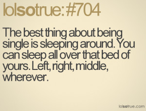 The best thing about being single is sleeping around. You can sleep ...
