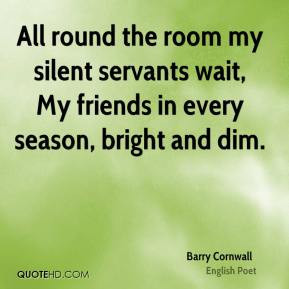All round the room my silent servants wait, My friends in every season ...