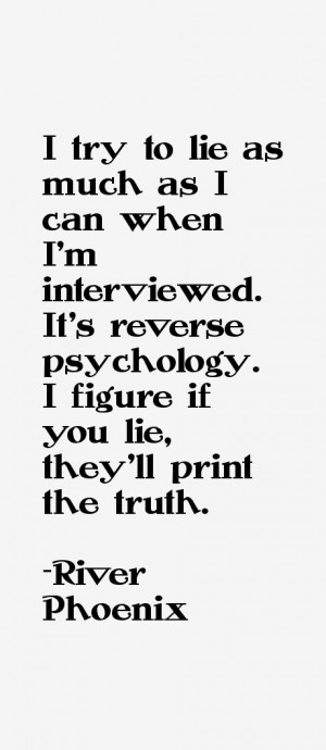 try to lie as much as I can when I'm interviewed. It's reverse ...